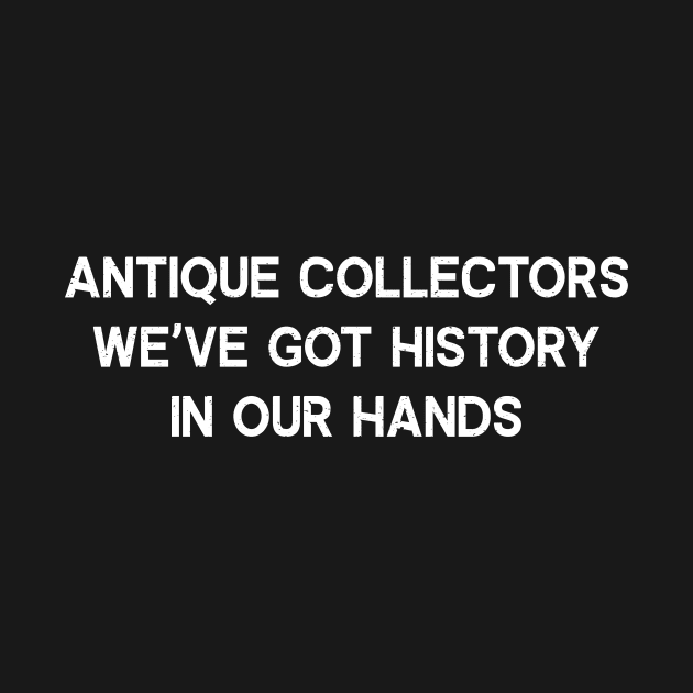 Antique Collectors We've Got History in Our Hands by trendynoize