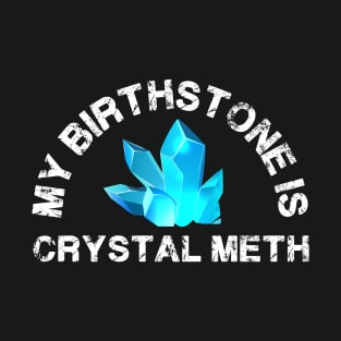 My Birthstone Is Crystal Meth Funny Offensive T-Shirt