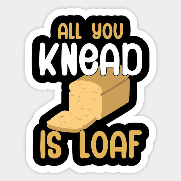 All you knead is loaf - Baker - Sticker | TeePublic