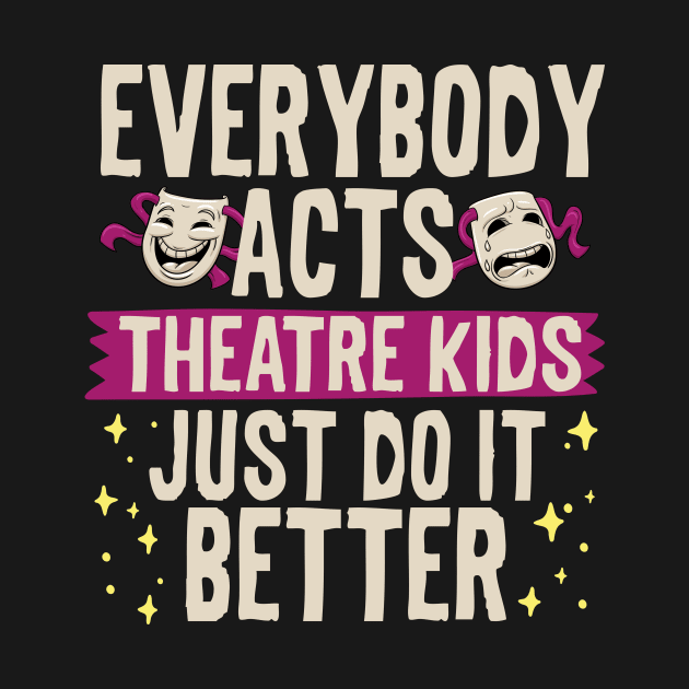 Everybody Acts Theatre Kids Just Do It Better by thingsandthings