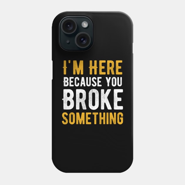 I'm Here Because You Broke Something Phone Case by Alennomacomicart