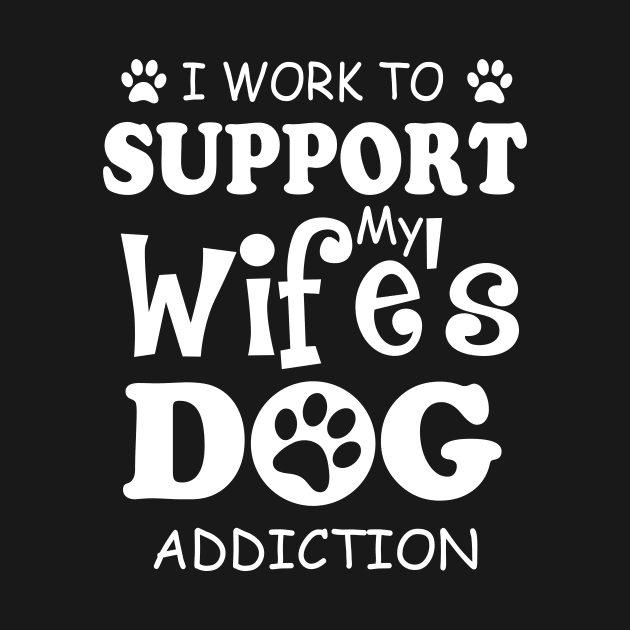 I Work To Support My Wife's Dog Addiction by ValentinkapngTee