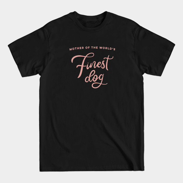 Discover Mother of the World's Finest Dog - Dog Moms - T-Shirt