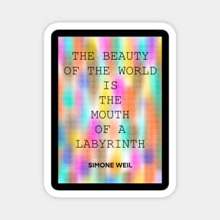 SIMONE WEIL quote .27 - THE BEAUTY OF THE WORLD IS THE MOUTH OF A LABYRINTH Magnet