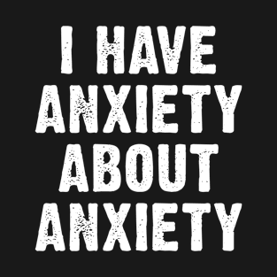 I Have Anxiety About Anxiety T-Shirt