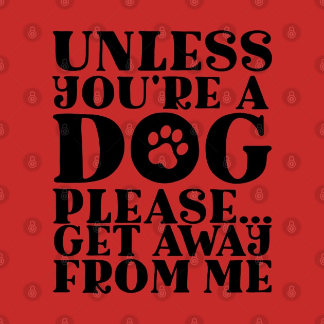 Unless You’re A Dog Please Get Away From Me Dog Lovers by screamingfool