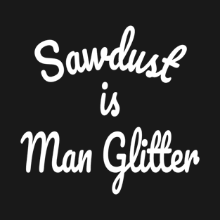Sawdust is Man Glitter T-Shirt