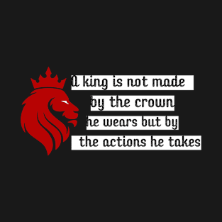 A king is not made by the crown he wears but by the actions he takes T-Shirt