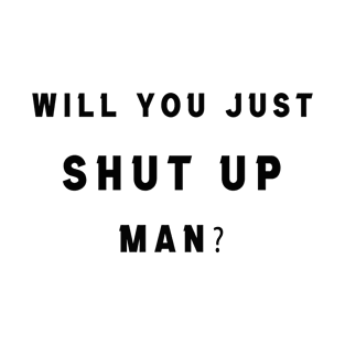 will you just shut up, Man T-Shirt