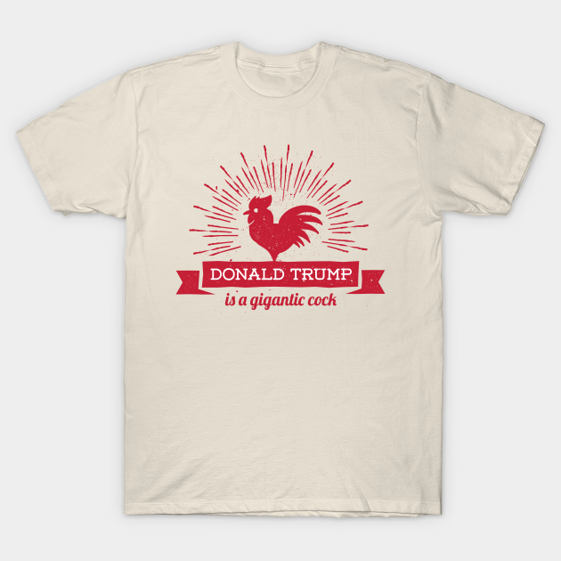 Discover Donald Trump is a Gigantic Cock - Donald Trump - T-Shirt