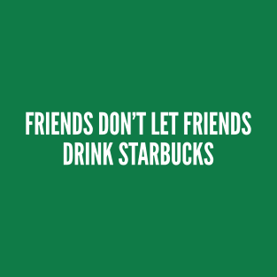 Friends Don't Let Friends Drink Starbucks - Funny Statement Slogan Humor Joke Caffeine T-Shirt