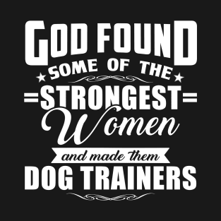 God Found Some Of The Strongest Women and Made Them Dog Trainers T-Shirt