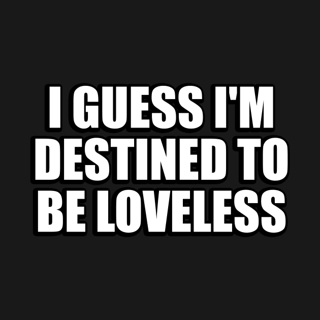 I guess I'm destined to be loveless by CRE4T1V1TY