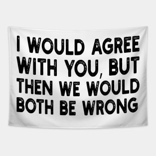 i would agree with you, but then we would both be wrong Tapestry