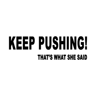 keep pushing! that's what she said T-Shirt