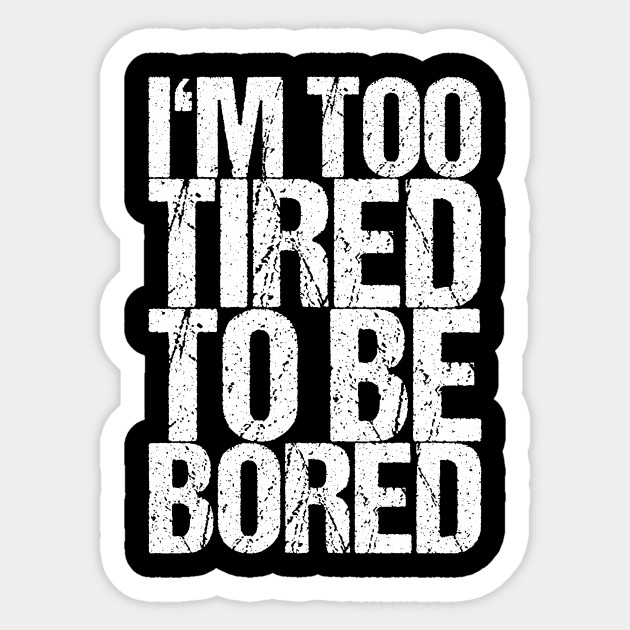 I'm Too Tired To Be Bored - Funny Quotes - Sticker | TeePublic I'm Too Tired To Be Bored - Funny Quotes - Sticker | TeePublic