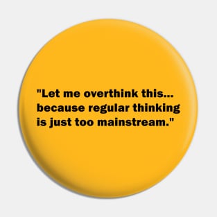 "Let me overthink this... because regular thinking is just too mainstream" Pin