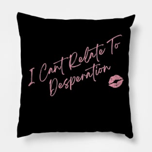 I Cant Relate To Desperation Pillow