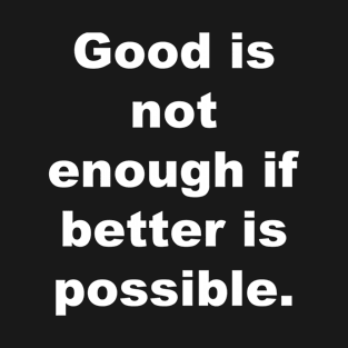 Good is not enough if better is possible. T-Shirt