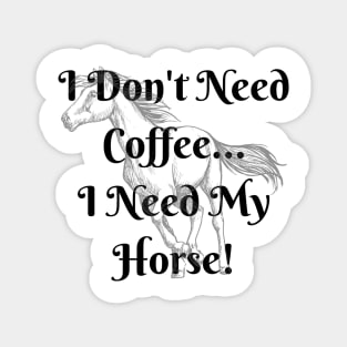 I Don't Need Coffee...I Need My Horse! Magnet