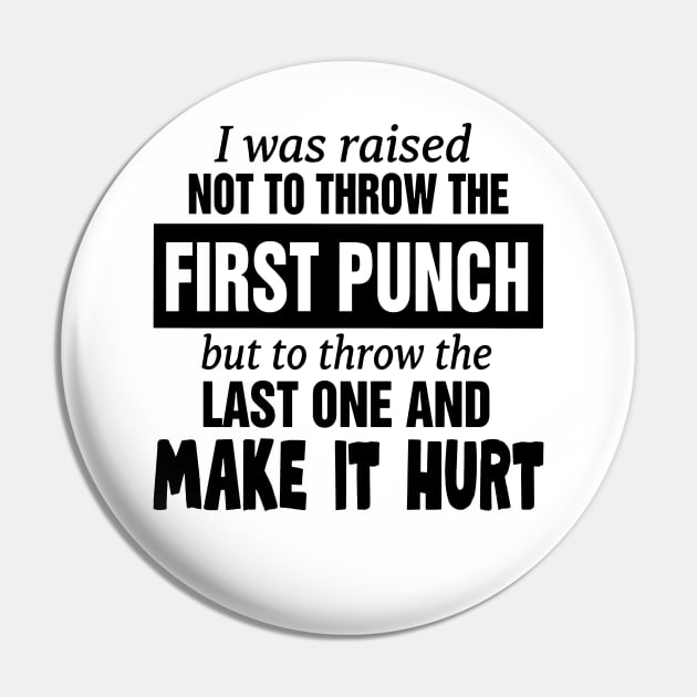 I was raised not to throw the first punch but to throw the last one and make it hurt Pin by binnacleenta