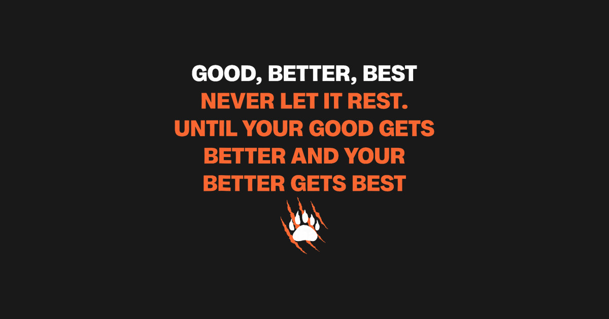 Good Better Best Never let it Rest Till Your Good Gets Best - Good ...