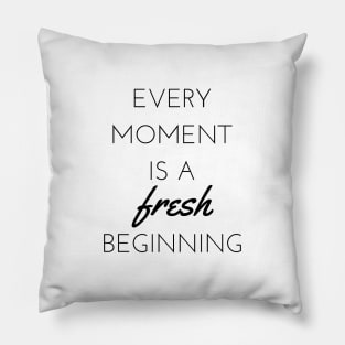 Every moment is a fresh beginning Pillow