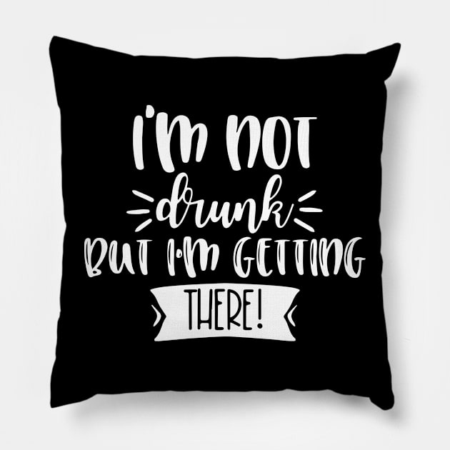 I'm Not Drunk, But I'm Getting There. Funny Drinking Quote For Those Girls Night's Out. Pillow by That Cheeky Tee