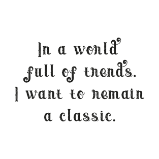 In a world full of trends, i want to remain a classic. T-Shirt