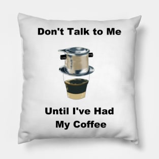 Don't Talk to Me Until I've Had My Coffee (Vietnamese Coffee Humor) Pillow