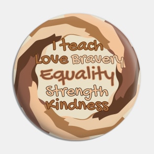 I Teach Love Bravery Equality Strength Kindness Pin