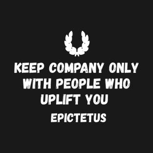 Inspiring Stoicism Quote: Keep Company Only with People Who Uplift You T-Shirt