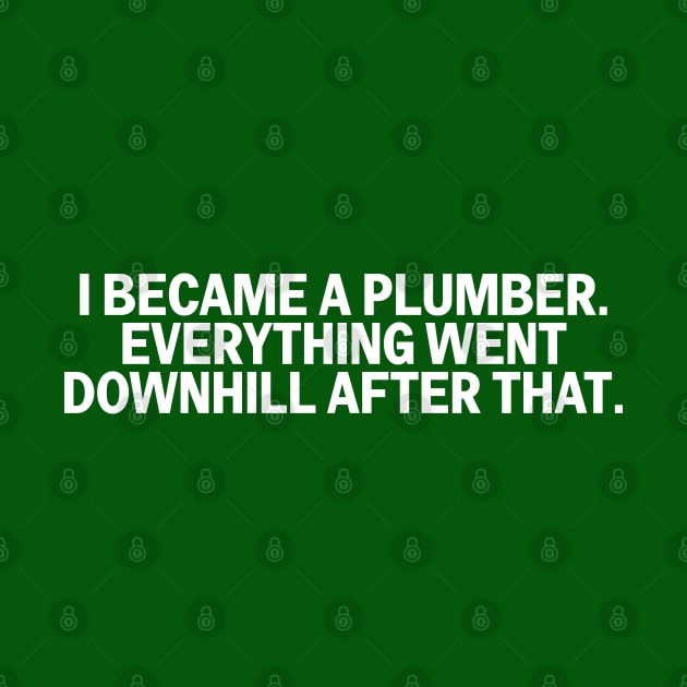 I Became A Plumber Everything Downhill Funny Construction by The Trades Store