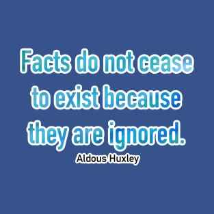 Facts Do Not Cease To Exist Because They Are Ignored T-Shirt