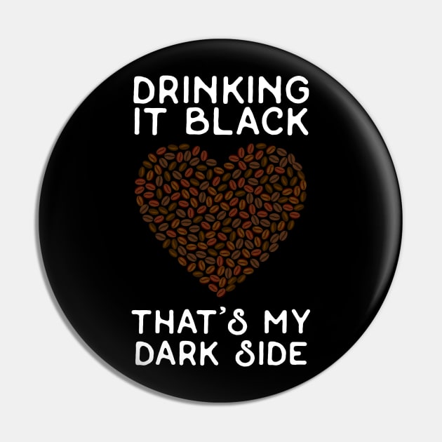 Drinking it Black - That's My Dark Side - White Text Pin by HighBrowDesigns