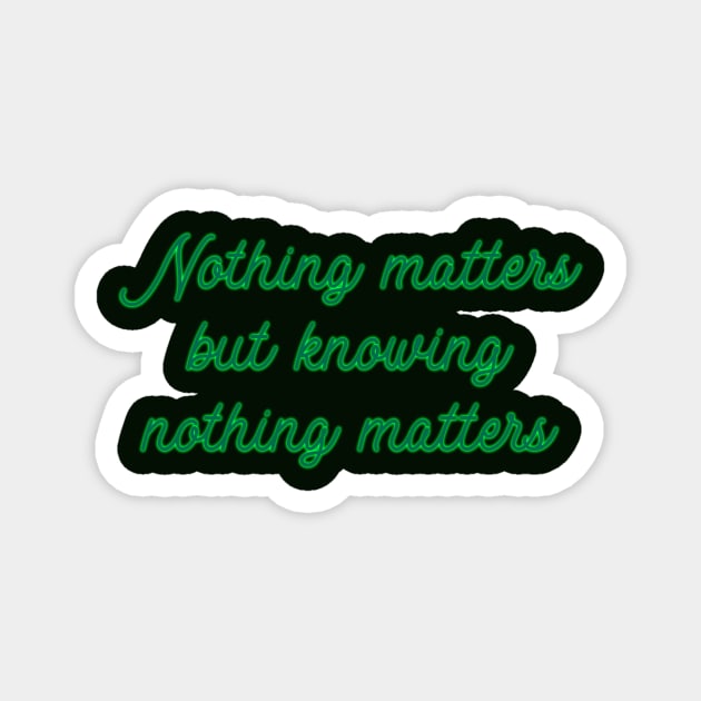Nothing Matters but Knowing Nothing Matters Magnet by TheatreThoughts