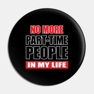 NO MORE PART-TIME PEOPLE in my life Pin