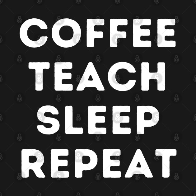 Teacher Life, Coffee, Teach, Sleep, Repeat by Q&C Mercantile