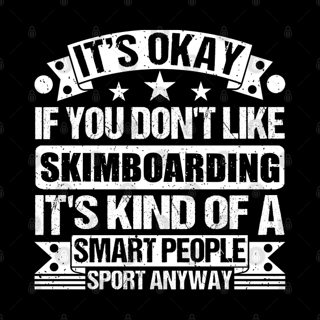 It's Okay If You Don't Like Skimboarding It's Kind Of A Smart People Sports Anyway Skimboarding Lover by Benzii-shop 