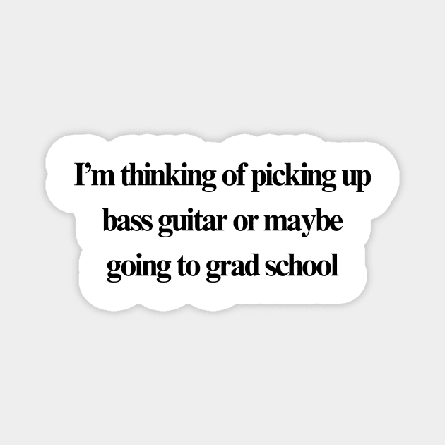 Bass guitar or grad school Magnet by stupid ass dumb ass shirts for idiots