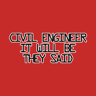 CIVIL ENGINEER IT WILL BE THEY SAID T-Shirt