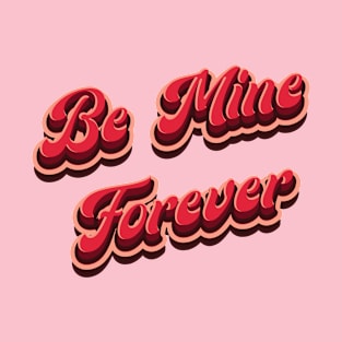 Be Mine Forever - Love T-Shirt