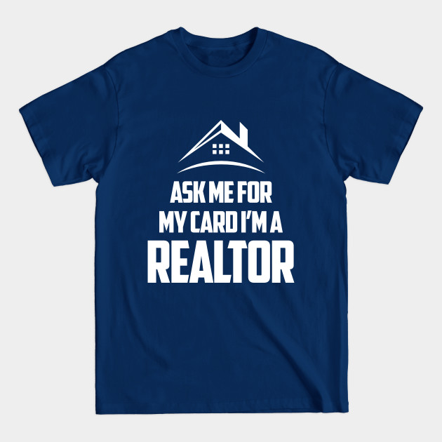 Discover ASK ME FOR MY CARD I'M A REALTOR - Ask Me For My Card Im A Realtor - T-Shirt