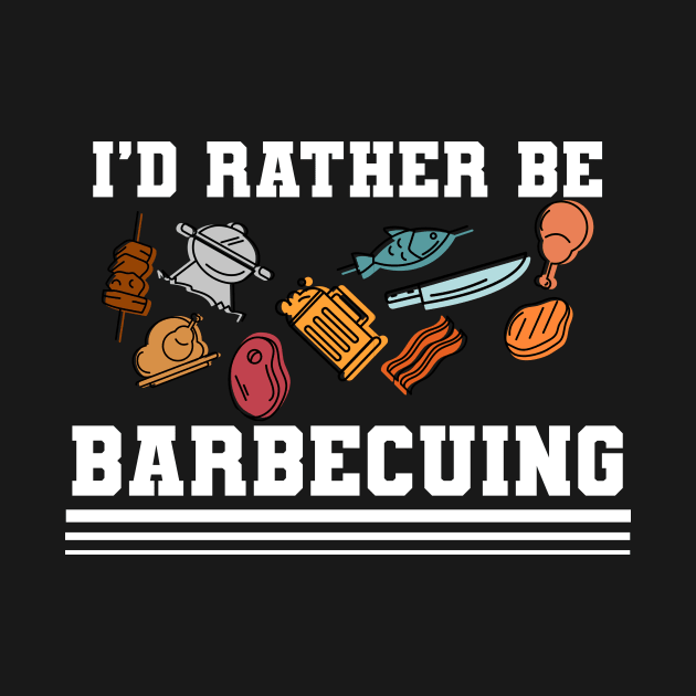 I'd Rather Be Barbecuing BBQ Fan Barbeque Lover by Crazy Shirts