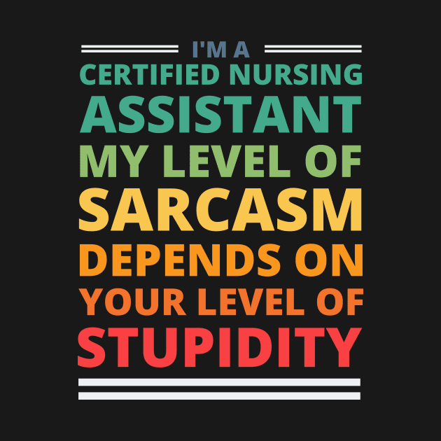 I'm a Certified Nursing Assistant My Level of Sarcasm Depends on Your Level of Stupidity by Crafty Mornings