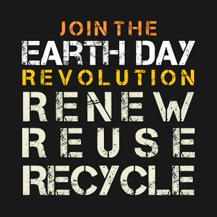 JOIN THE EARTH DAY REVOLUTION: Renew, Reuse, Recycle. T-Shirt