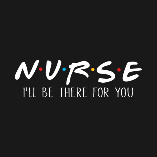 Nurse I'll Be There For You T-Shirt