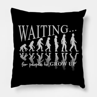 Waiting for people to grow up. Evolution takes along time. Pillow