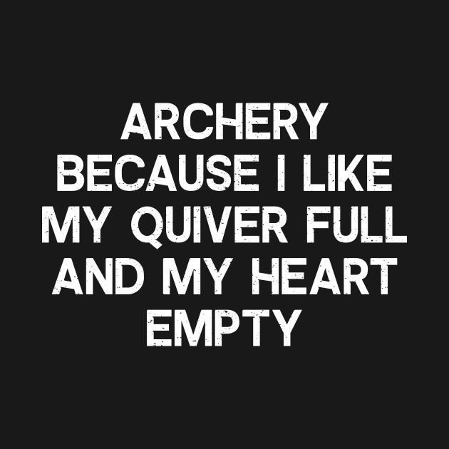 Archery Because I Like My Quiver Full and My Heart Empty by trendynoize