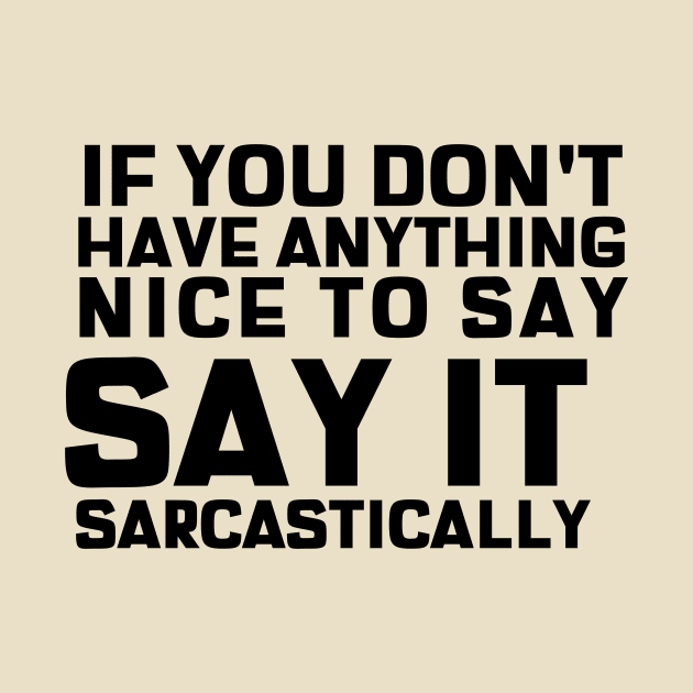 If You Don't Have Anything Nice To Say, Say It Sarcastically by mikepod